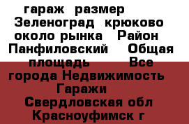 гараж, размер  6*4 , Зеленоград, крюково, около рынка › Район ­ Панфиловский  › Общая площадь ­ 24 - Все города Недвижимость » Гаражи   . Свердловская обл.,Красноуфимск г.